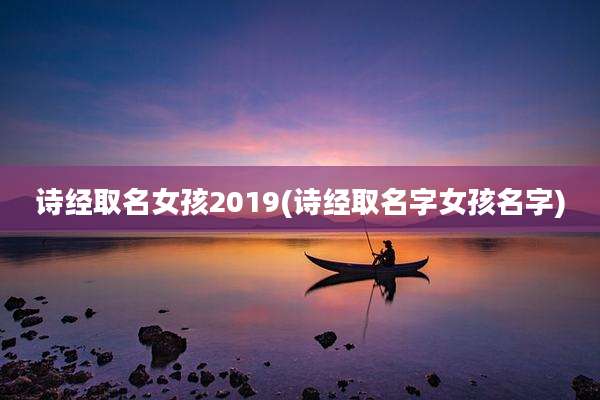 诗经取名女孩2019(诗经取名字女孩名字)