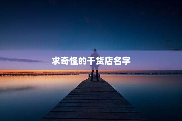 求奇怪的干货店名字