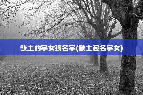 缺土的字女孩名字(缺土起名字女)