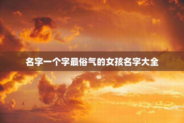 名字一个字最俗气的女孩名字大全