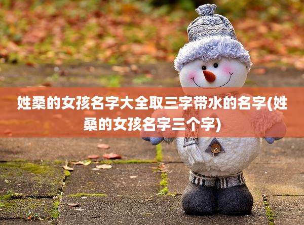 姓桑的女孩名字大全取三字带水的名字(姓桑的女孩名字三个字)