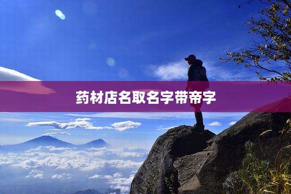 药材店名取名字带帝字