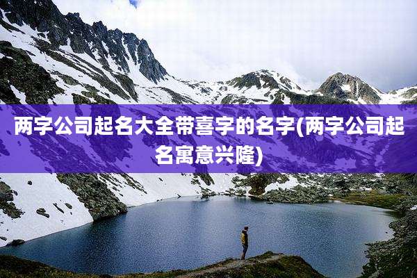 两字公司起名大全带喜字的名字(两字公司起名寓意兴隆)