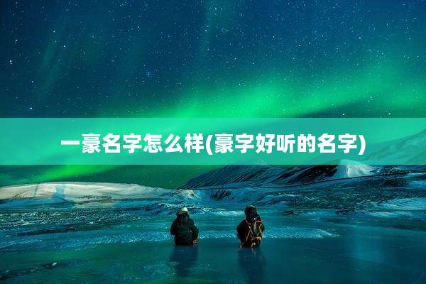 一豪名字怎么样(豪字好听的名字)