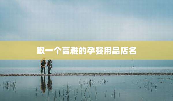取一个高雅的孕婴用品店名