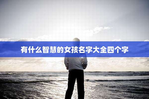 有什么智慧的女孩名字大全四个字