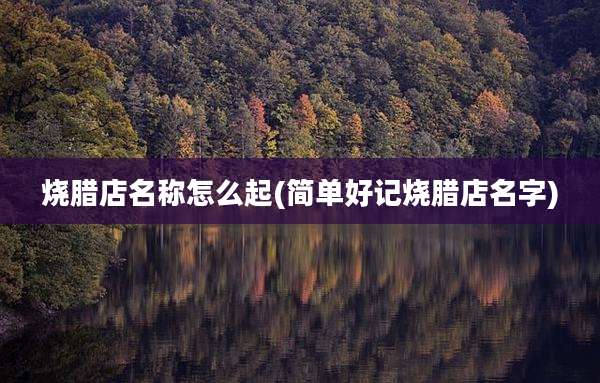 烧腊店名称怎么起(简单好记烧腊店名字)