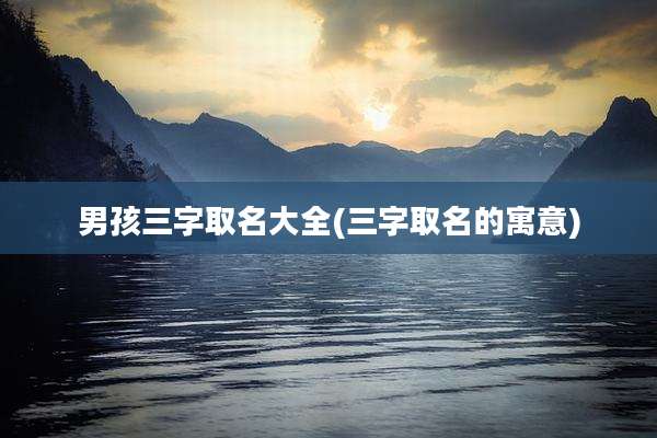 男孩三字取名大全(三字取名的寓意)