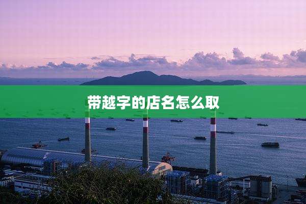 带越字的店名怎么取