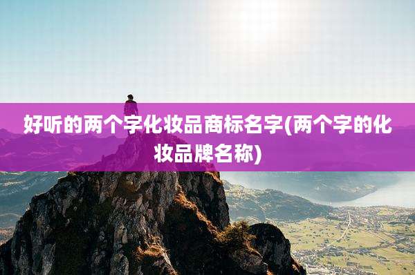 好听的两个字化妆品商标名字(两个字的化妆品牌名称)