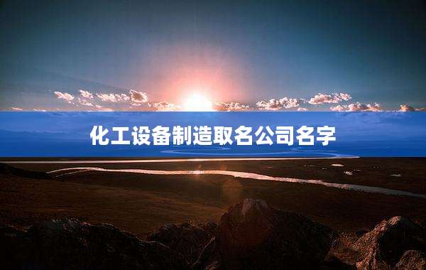 化工设备制造取名公司名字