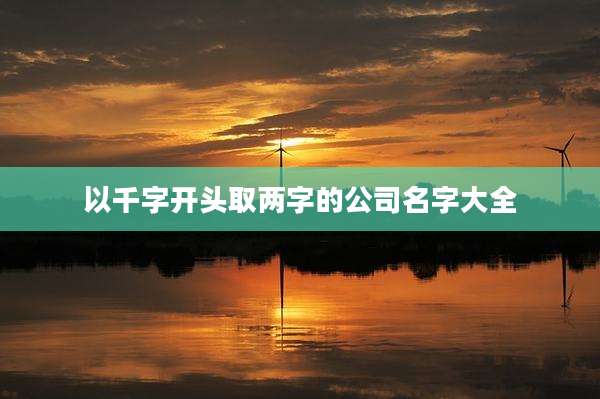 以千字开头取两字的公司名字大全