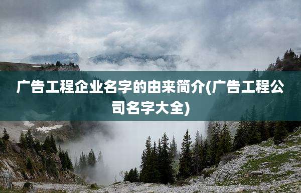 广告工程企业名字的由来简介(广告工程公司名字大全)