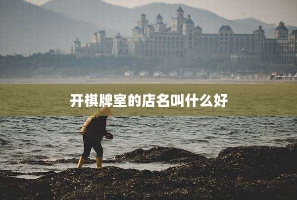 开棋牌室的店名叫什么好