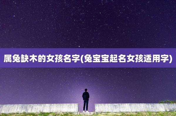 属兔缺木的女孩名字(兔宝宝起名女孩适用字)