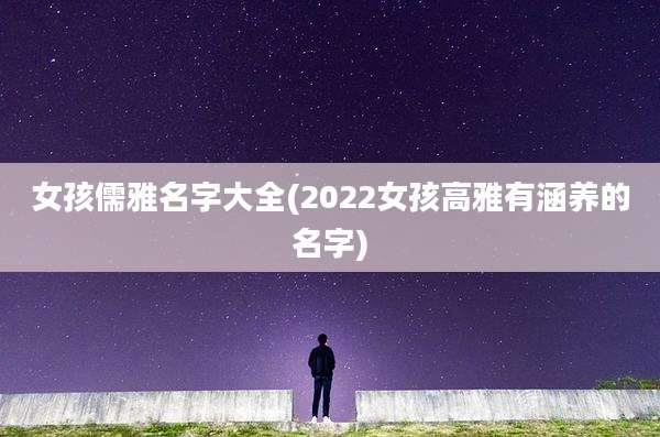 女孩儒雅名字大全(2022女孩高雅有涵养的名字)