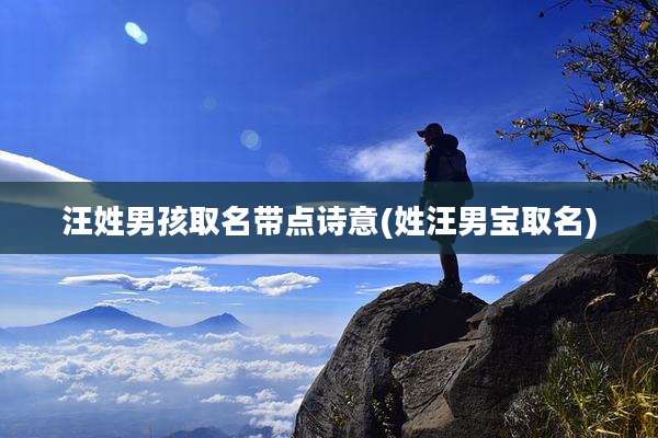 汪姓男孩取名带点诗意(姓汪男宝取名)