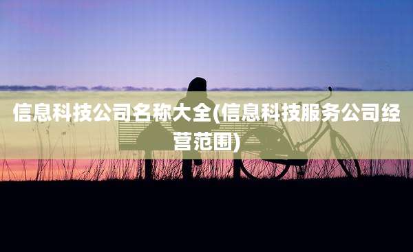 信息科技公司名称大全(信息科技服务公司经营范围)