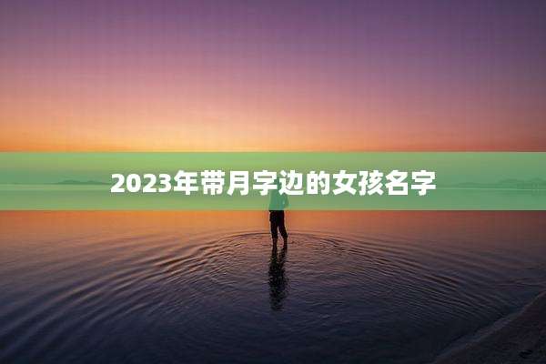 2023年带月字边的女孩名字