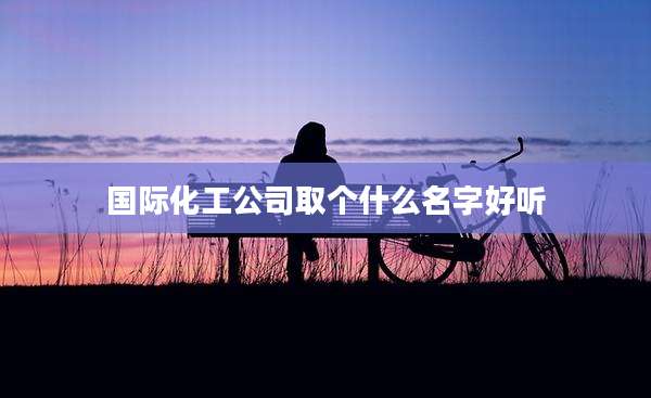 国际化工公司取个什么名字好听
