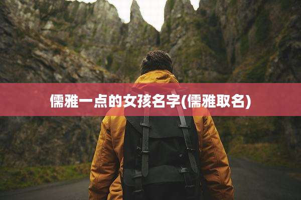 儒雅一点的女孩名字(儒雅取名)