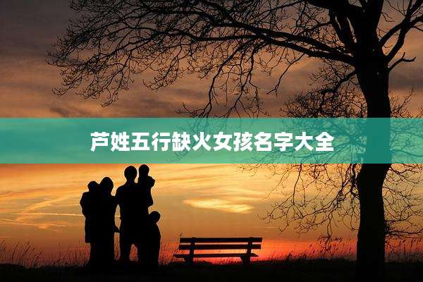 芦姓五行缺火女孩名字大全