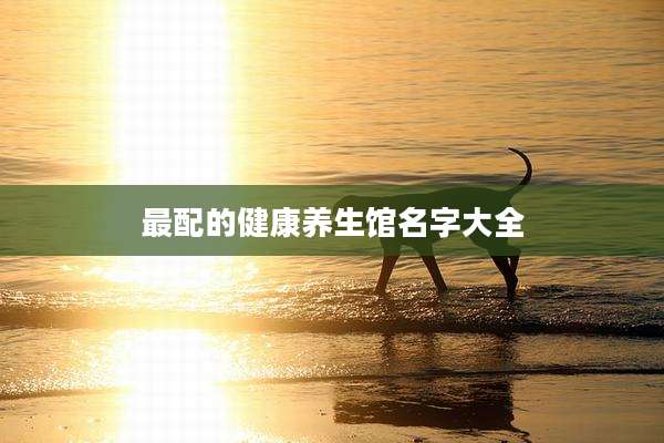 最配的健康养生馆名字大全
