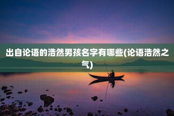 出自论语的浩然男孩名字有哪些(论语浩然之气)