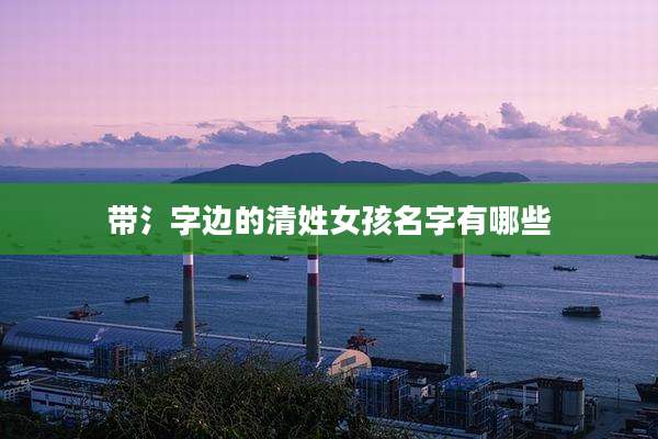 带氵字边的清姓女孩名字有哪些
