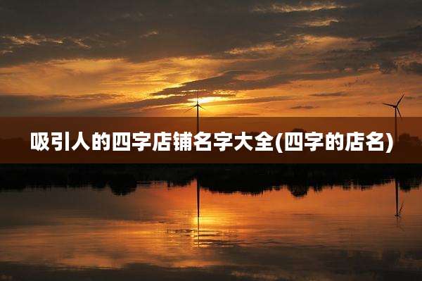 吸引人的四字店铺名字大全(四字的店名)