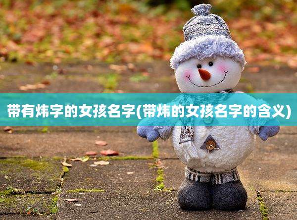 带有炜字的女孩名字(带炜的女孩名字的含义)