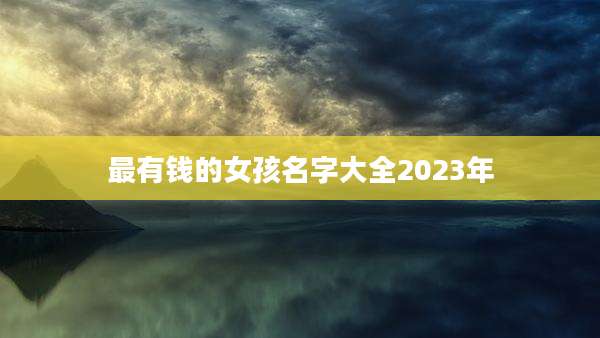 最有钱的女孩名字大全2023年