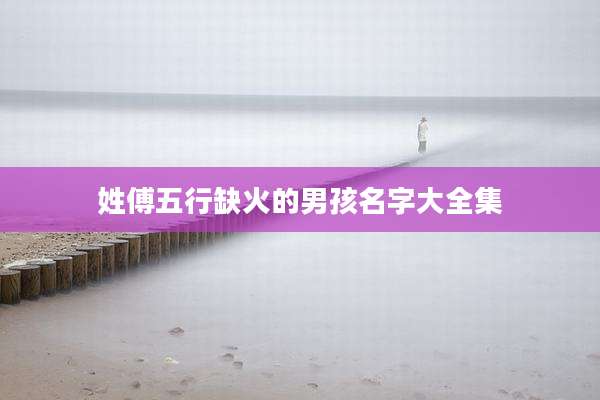 姓傅五行缺火的男孩名字大全集