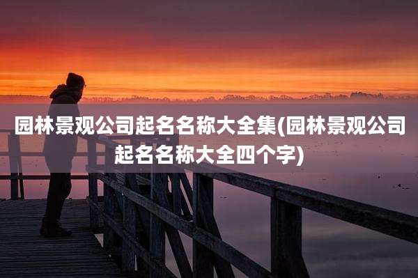 园林景观公司起名名称大全集(园林景观公司起名名称大全四个字)