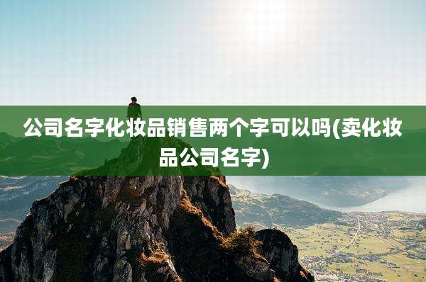 公司名字化妆品销售两个字可以吗(卖化妆品公司名字)