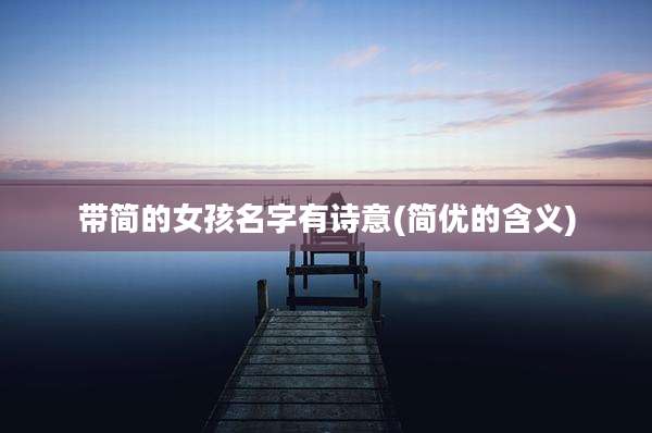 带简的女孩名字有诗意(简优的含义)