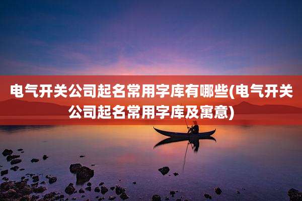 电气开关公司起名常用字库有哪些(电气开关公司起名常用字库及寓意)