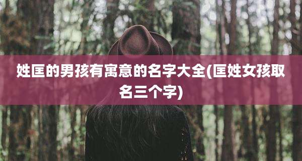 姓匡的男孩有寓意的名字大全(匡姓女孩取名三个字)