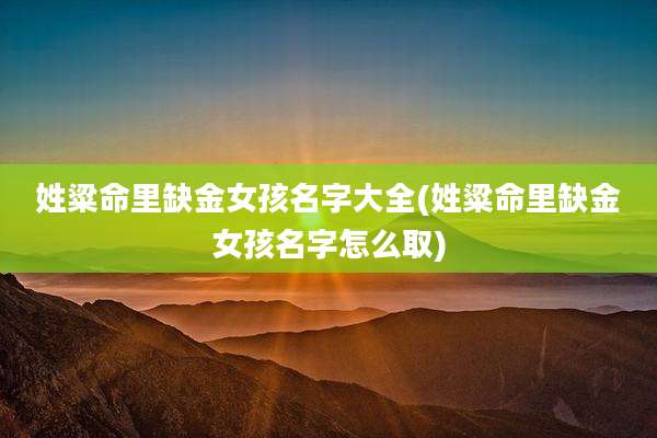 姓粱命里缺金女孩名字大全(姓粱命里缺金女孩名字怎么取)