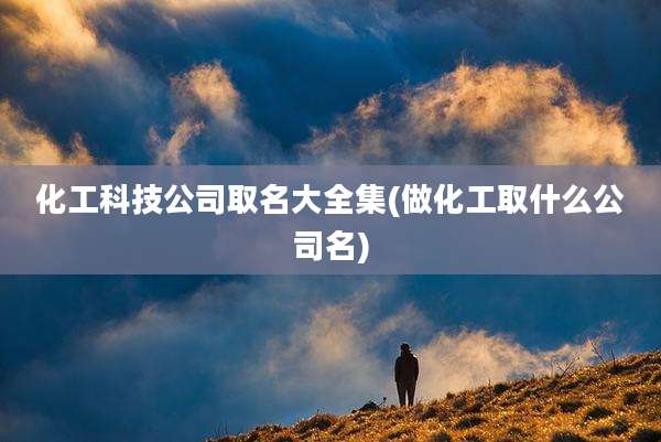 化工科技公司取名大全集(做化工取什么公司名)