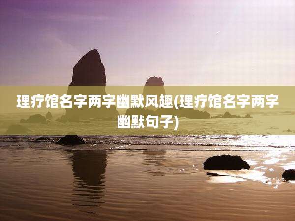理疗馆名字两字幽默风趣(理疗馆名字两字幽默句子)