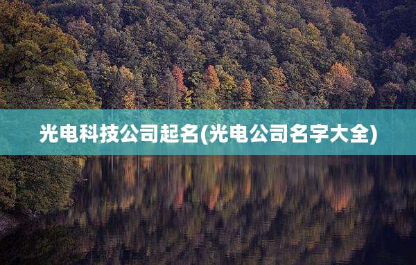 光电科技公司起名(光电公司名字大全)