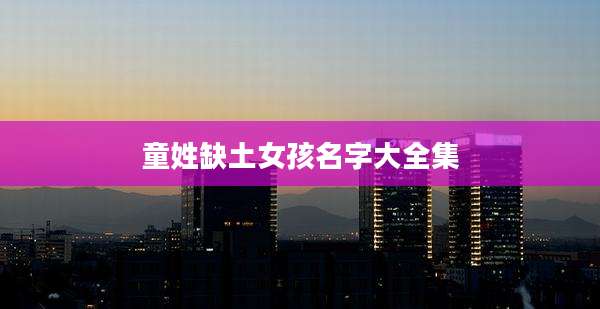 童姓缺土女孩名字大全集