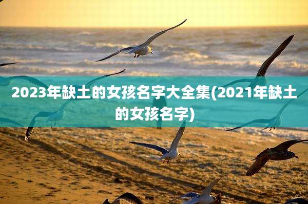 2023年缺土的女孩名字大全集(2021年缺土的女孩名字)