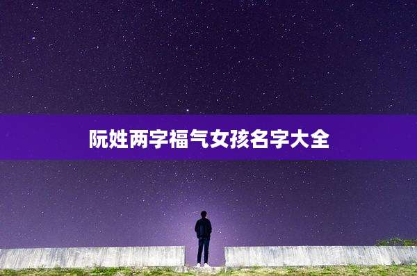 阮姓两字福气女孩名字大全