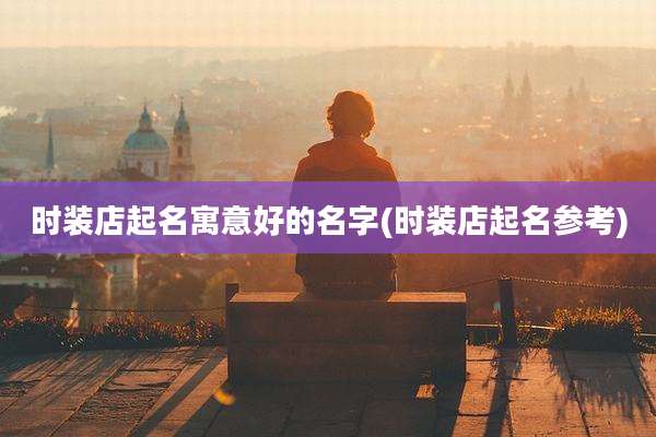 时装店起名寓意好的名字(时装店起名参考)