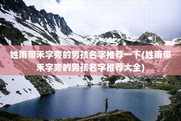 姓雨带禾字旁的男孩名字推荐一下(姓雨带禾字旁的男孩名字推荐大全)