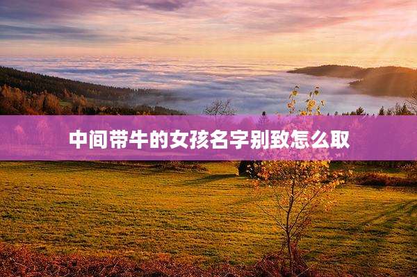 中间带牛的女孩名字别致怎么取