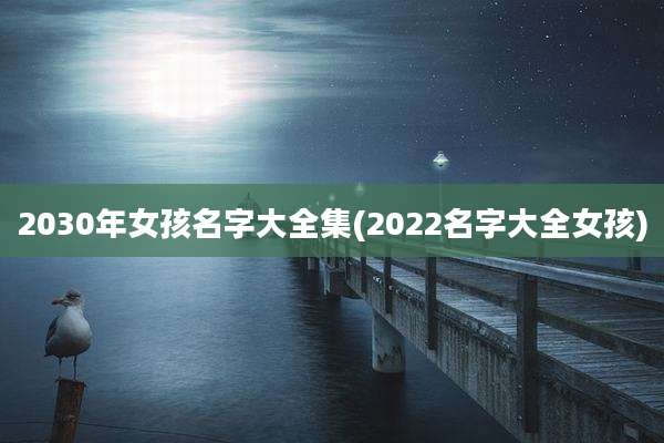 2030年女孩名字大全集(2022名字大全女孩)