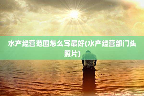 水产经营范围怎么写最好(水产经营部门头照片)